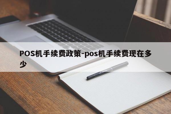 碾子山POS机手续费政策-pos机手续费现在多少